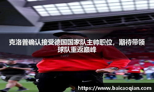 克洛普确认接受德国国家队主帅职位，期待带领球队重返巅峰