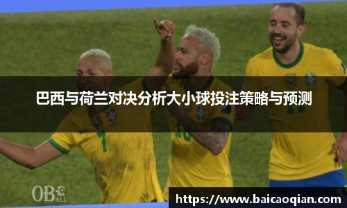 巴西与荷兰对决分析大小球投注策略与预测