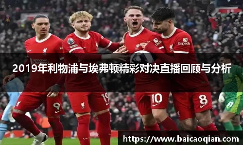 2019年利物浦与埃弗顿精彩对决直播回顾与分析