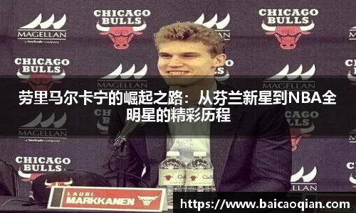 劳里马尔卡宁的崛起之路：从芬兰新星到NBA全明星的精彩历程